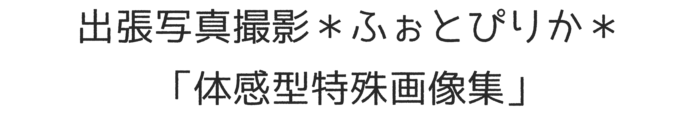 出張写真撮影＊ふぉとぴりか＊「体感型特殊画像集」